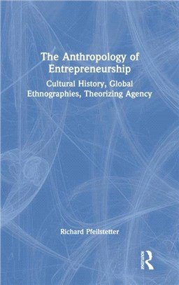 The Anthropology of Entrepreneurship：Cultural History, Global Ethnographies, Theorizing Agency