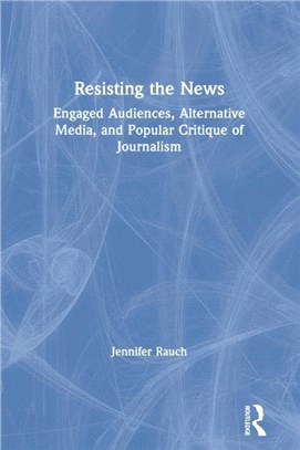 Resisting the News：Engaged Audiences, Alternative Media, and Popular Critique of Journalism