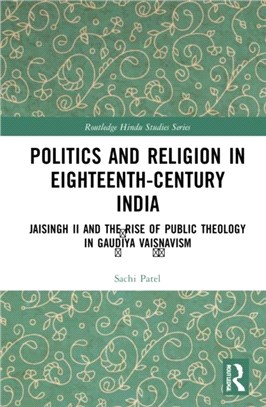 Politics and Religion in Eighteenth-Century India：Jaisingh II and the Rise of Public Theology in Gaud i ya Vais n avism