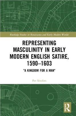 Representing Masculinity in Early Modern English Satire, 1590-1603："A Kingdom for a Man"