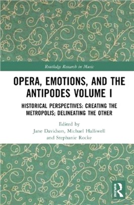 Opera, Emotion, and the Antipodes Volume I：Historical Perspectives: Creating the Metropolis; Delineating the Other