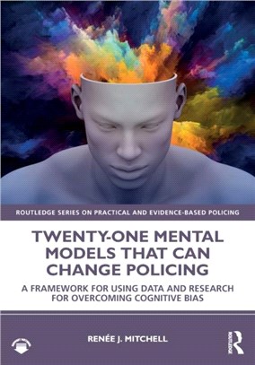 Twenty-one Mental Models That Can Change Policing：A Framework for Using Data and Research for Overcoming Cognitive Bias