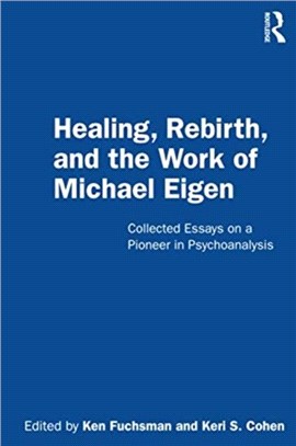 Healing, Rebirth and the Work of Michael Eigen：Collected Essays on a Pioneer in Psychoanalysis