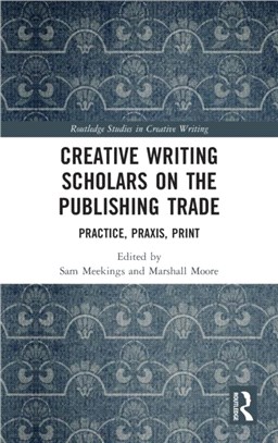 Creative Writing Scholars on the Publishing Trade：Practice, Praxis, Print