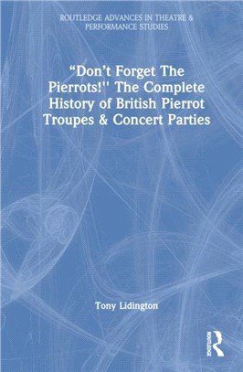 "Don't Forget The Pierrots!' The Complete History of British Pierrot Troupes & Concert Parties：The Complete History of British Pierrot Troupes & Concert Parties