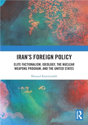 Iran's Foreign Policy：Elite Factionalism, Ideology, the Nuclear Weapons Program, and the United States