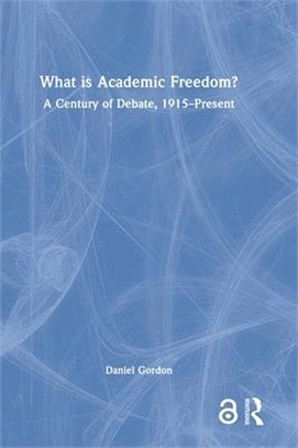 What Is Academic Freedom?: A Century of Debate, 1915 - Present