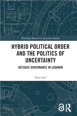 Hybrid Political Order and the Politics of Uncertainty：Refugee Governance in Lebanon