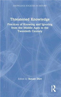 Threatened Knowledge：Practices of Knowing and Ignoring from the Middle Ages to the Twentieth Century