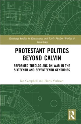 Protestant Politics Beyond Calvin：Reformed Theologians on War in the Sixteenth and Seventeenth Centuries