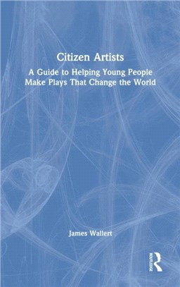 Citizen Artists：A Guide to Helping Young People Make Plays That Change the World