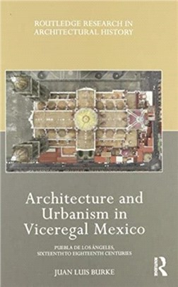 Architecture and Urbanism in Viceregal Mexico：Puebla de los Angeles, 16th-18th Centuries