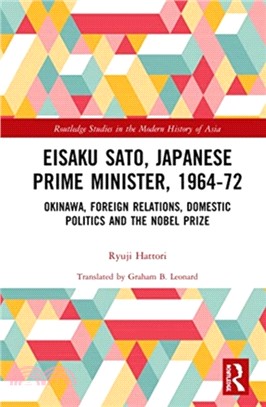 Eisaku Sato, Japanese Prime Minister, 1964-72：Okinawa, Foreign Relations, Domestic Politics and the Nobel Prize