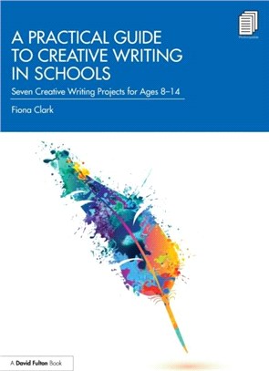 A Practical Guide to Creative Writing in Schools：Seven Creative Writing Projects for Ages 8-14