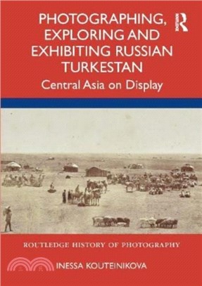 Photographing, Exploring and Exhibiting Russian Turkestan：Central Asia on Display