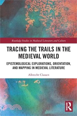 Tracing the Trails in the Medieval World: Epistemological Explorations, Orientation, and Mapping in Medieval Literature