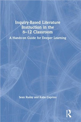 Inquiry-Based Literature Instruction in the 6-12 Classroom：A Hands-on Guide for Deeper Learning