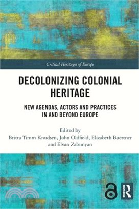 Decolonizing Colonial Heritage: New Agendas, Actors and Practices in and Beyond Europe