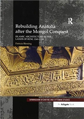 Rebuilding Anatolia after the Mongol Conquest：Islamic Architecture in the Lands of Rum, 1240-1330