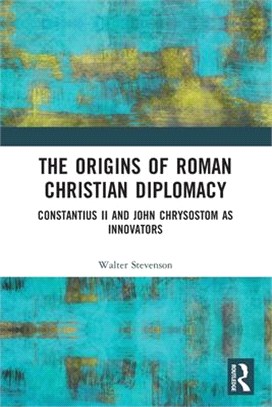 The Origins of Roman Christian Diplomacy: Constantius II and John Chrysostom as Innovators