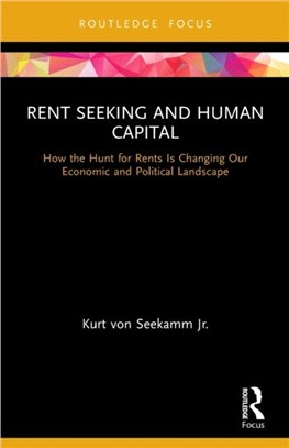 Rent Seeking and Human Capital：How the Hunt for Rents Is Changing Our Economic and Political Landscape