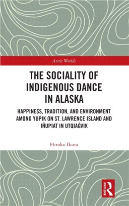 The Sociality of Indigenous Dance in Alaska：Happiness, Tradition, and Environment among Yupik on St. Lawrence Island and Inupiat in Utqiag vik