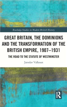 Great Britain, the Dominions and the Transformation of the British Empire, 1907-1931：The Road to the Statute of Westminster