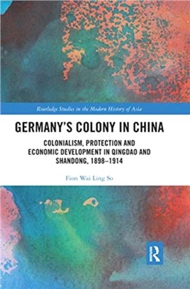 Germany's Colony in China：Colonialism, Protection and Economic Development in Qingdao and Shandong, 1898-1914
