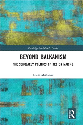 Beyond Balkanism：The Scholarly Politics of Region Making