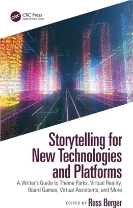 Storytelling for New Technologies and Platforms：A Writer's Guide to Theme Parks, Virtual Reality, Board Games, Virtual Assistants, and More