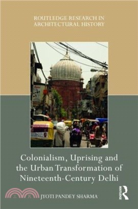 Colonialism, Uprising and the Urban Transformation of Nineteenth-Century Delhi