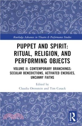 Puppet and Spirit: Ritual, Religion, and Performing Objects：Volume II Contemporary Branchings: Secular Benedictions, Activated Energies, Uncanny Faiths