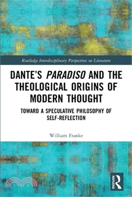 Dante's Paradiso and the Theological Origins of Modern Thought: Toward a Speculative Philosophy of Self-Reflection