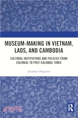 Museum-Making in Vietnam, Laos, and Cambodia：Cultural Institutions and Policies from Colonial to Post-Colonial Times