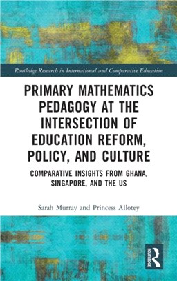 Primary Mathematics Pedagogy at the Intersection of Education Reform, Policy, and Culture：Comparative Insights from Ghana, Singapore, and the US