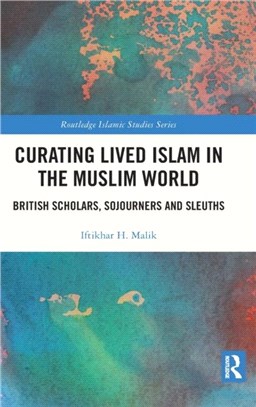 Curating Lived Islam in the Muslim World：British Scholars, Sojourners and Sleuths