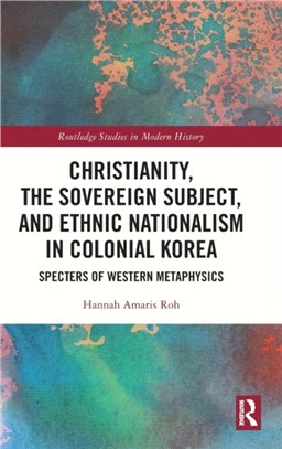 Christianity, the Sovereign Subject, and Ethnic Nationalism in Colonial Korea：Specters of Western Metaphysics