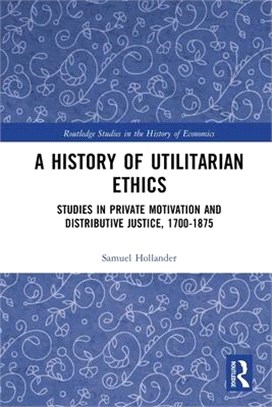 A History of Utilitarian Ethics: Studies in Private Motivation and Distributive Justice, 1700-1875