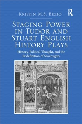 Staging Power in Tudor and Stuart English History Plays：History, Political Thought, and the Redefinition of Sovereignty