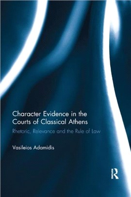 Character Evidence in the Courts of Classical Athens：Rhetoric, Relevance and the Rule of Law