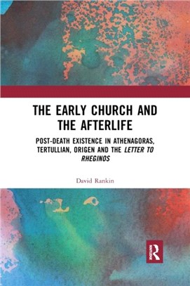 The Early Church and the Afterlife：Post-death existence in Athenagoras, Tertullian, Origen and the Letter to Rheginos