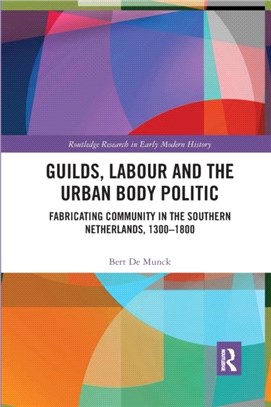 Guilds, Labour and the Urban Body Politic：Fabricating Community in the Southern Netherlands, 1300-1800