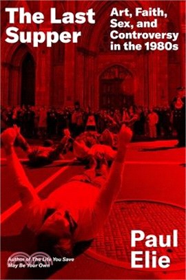 The Last Supper: Art, Faith, Sex, and Controversy in the 1980s