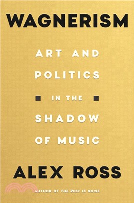 Wagnerism: Art and Politics in the Shadow of Music