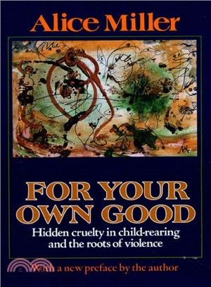 For Your Own Good ─ Hidden Cruelty in Child-Rearing and the Roots of Violence
