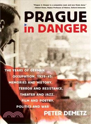 Prague in Danger: The Years of German Occupation, 1939-45: Memories and History, Terror and Resistance, Theater and Jazz, Film and Poetry, Politics and War