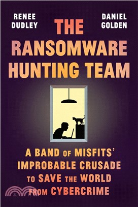 The Ransomware Hunting Team: The Improbable Adventures of the Misfits Who Are Trying to Save the World from Cybercrime--One Hack at a Time