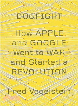 DOGFIGHT: How Apple and Google Went to War and Started a Revolution