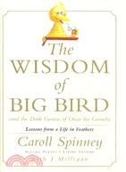 The Wisdom of Big Bird: (And the Dark Genius of Oscar the Grouch) : Lessons from a Life in Feathers
