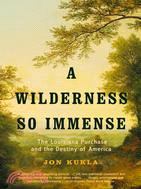 A Wilderness So Immense ─ The Louisiana Purchase and the Destiny of America